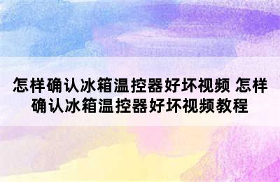 怎样确认冰箱温控器好坏视频 怎样确认冰箱温控器好坏视频教程